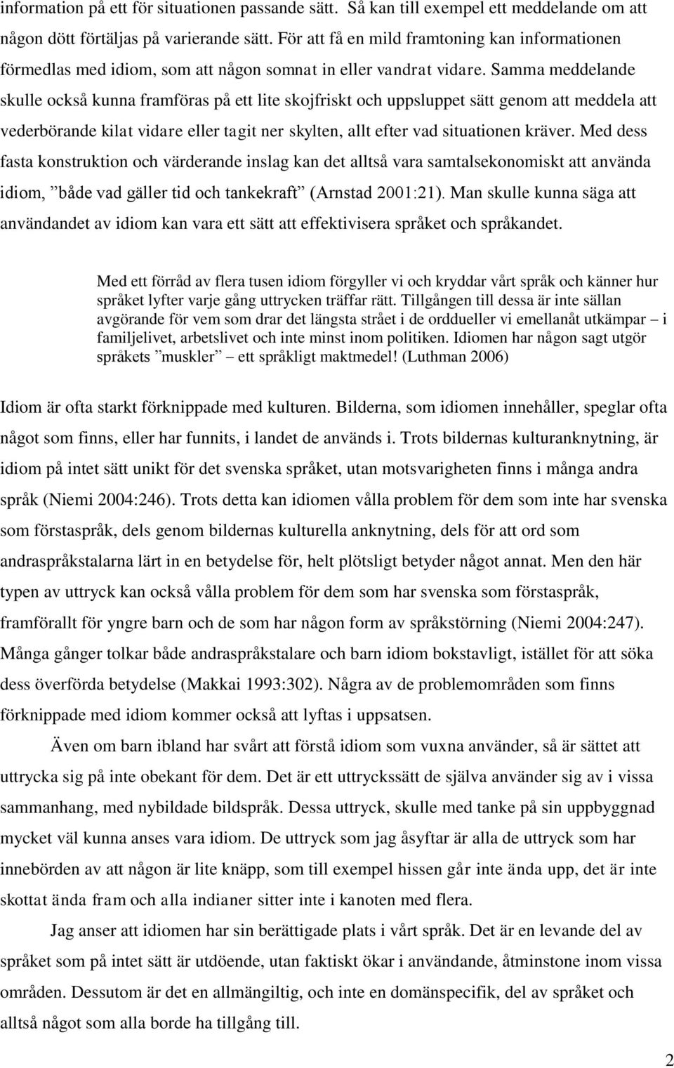 Samma meddelande skulle också kunna framföras på ett lite skojfriskt och uppsluppet tt genom att meddela att vederbörande kilat vidare eller tat ner skylten, allt efter vad situationen kräver.