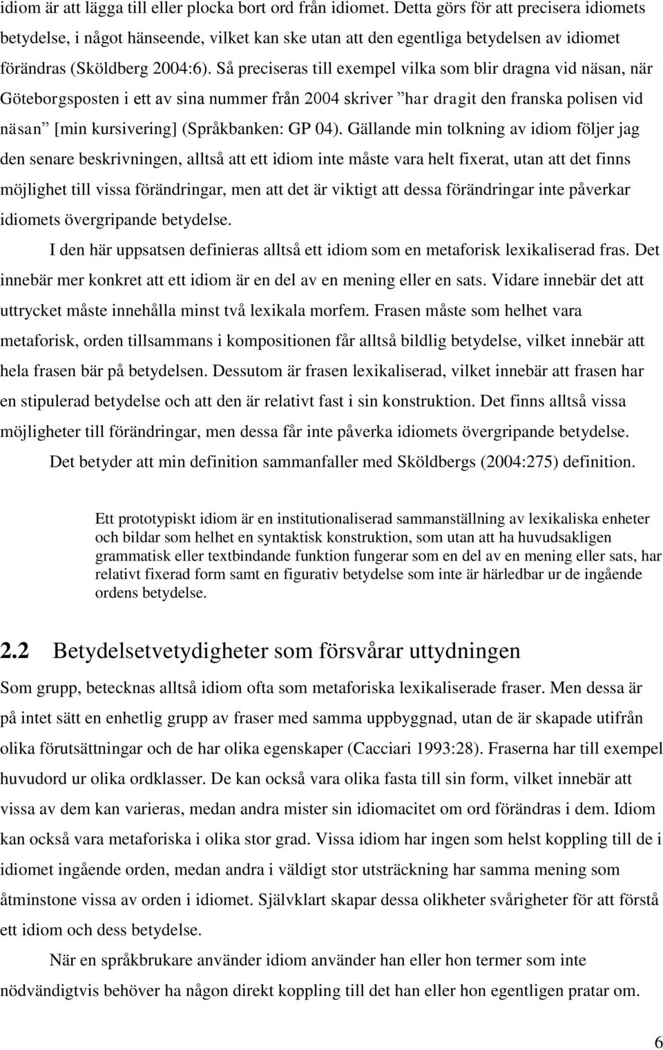 Så preciseras till exempel vilka som blir dragna vid näsan, när Göteborgsposten i ett av sina nummer från 4 skriver har drat den franska polisen vid näsan [min kursivering] (Språkbanken: GP 4).