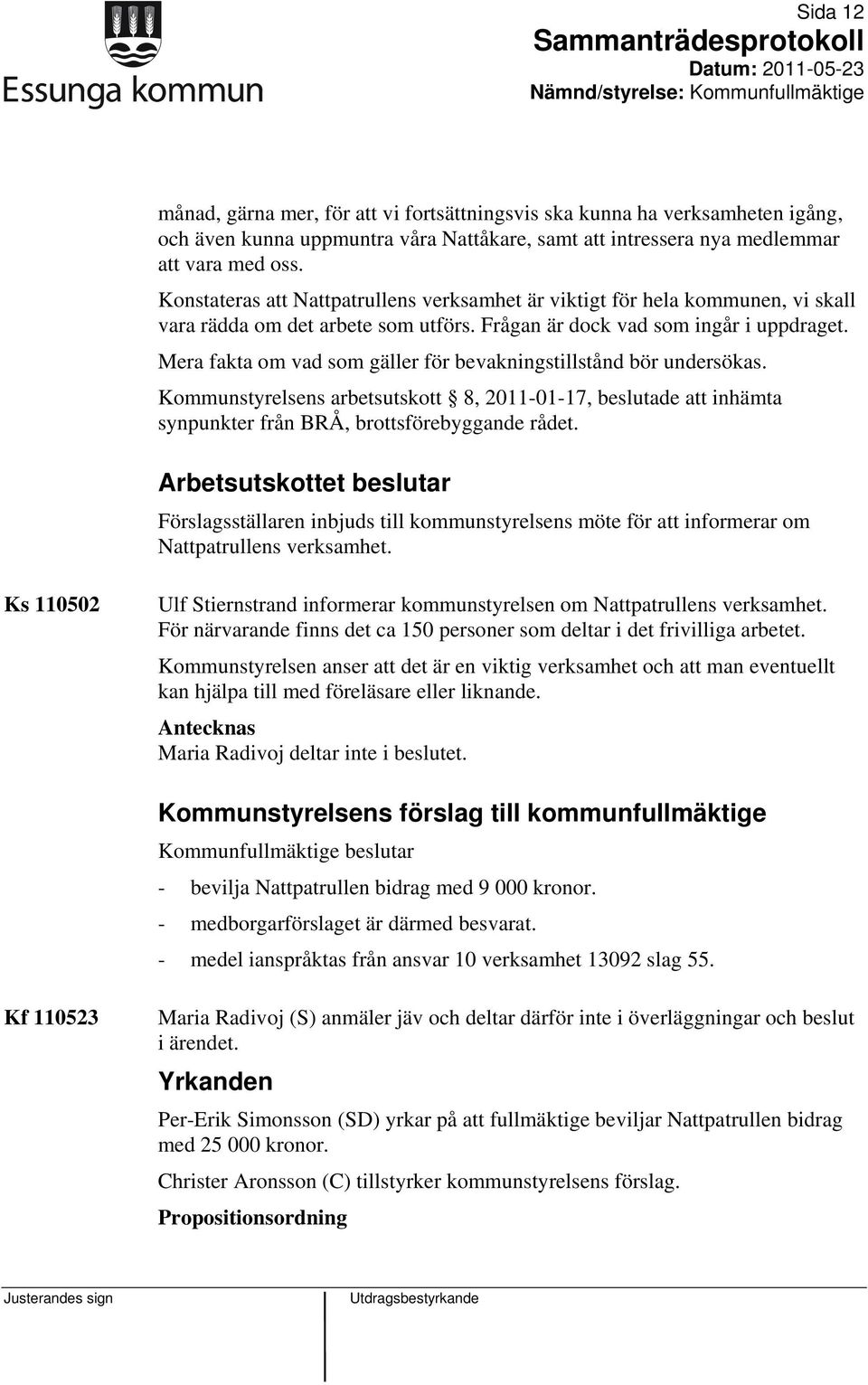 Mera fakta om vad som gäller för bevakningstillstånd bör undersökas. Kommunstyrelsens arbetsutskott 8, 2011-01-17, beslutade att inhämta synpunkter från BRÅ, brottsförebyggande rådet.