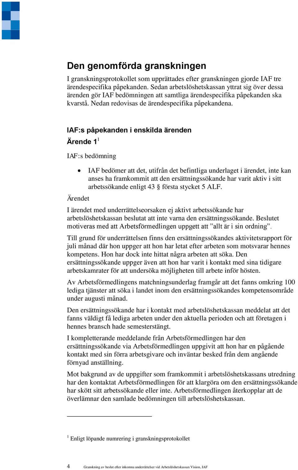 IAF:s påpekanden i enskilda ärenden Ärende 1 1 IAF:s bedömning Ärendet IAF bedömer att det, utifrån det befintliga underlaget i ärendet, inte kan anses ha framkommit att den ersättningssökande har