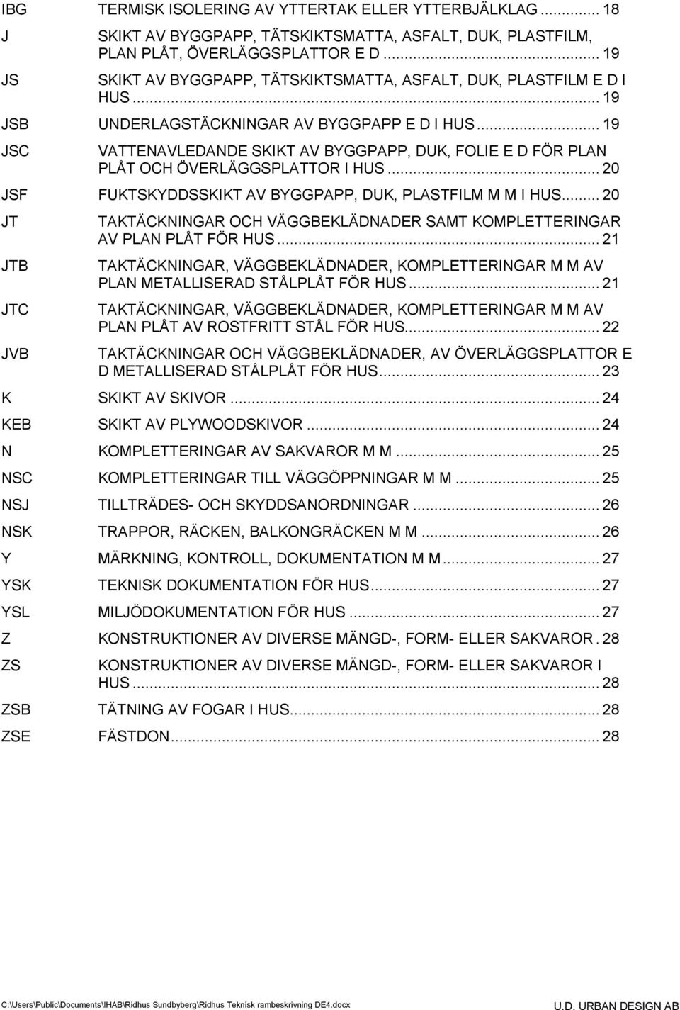 .. 19 JSC VATTENAVLEDANDE SKIKT AV BYGGPAPP, DUK, FOLIE E D FÖR PLAN PLÅT OCH ÖVERLÄGGSPLATTOR I HUS... 20 JSF FUKTSKYDDSSKIKT AV BYGGPAPP, DUK, PLASTFILM M M I HUS.