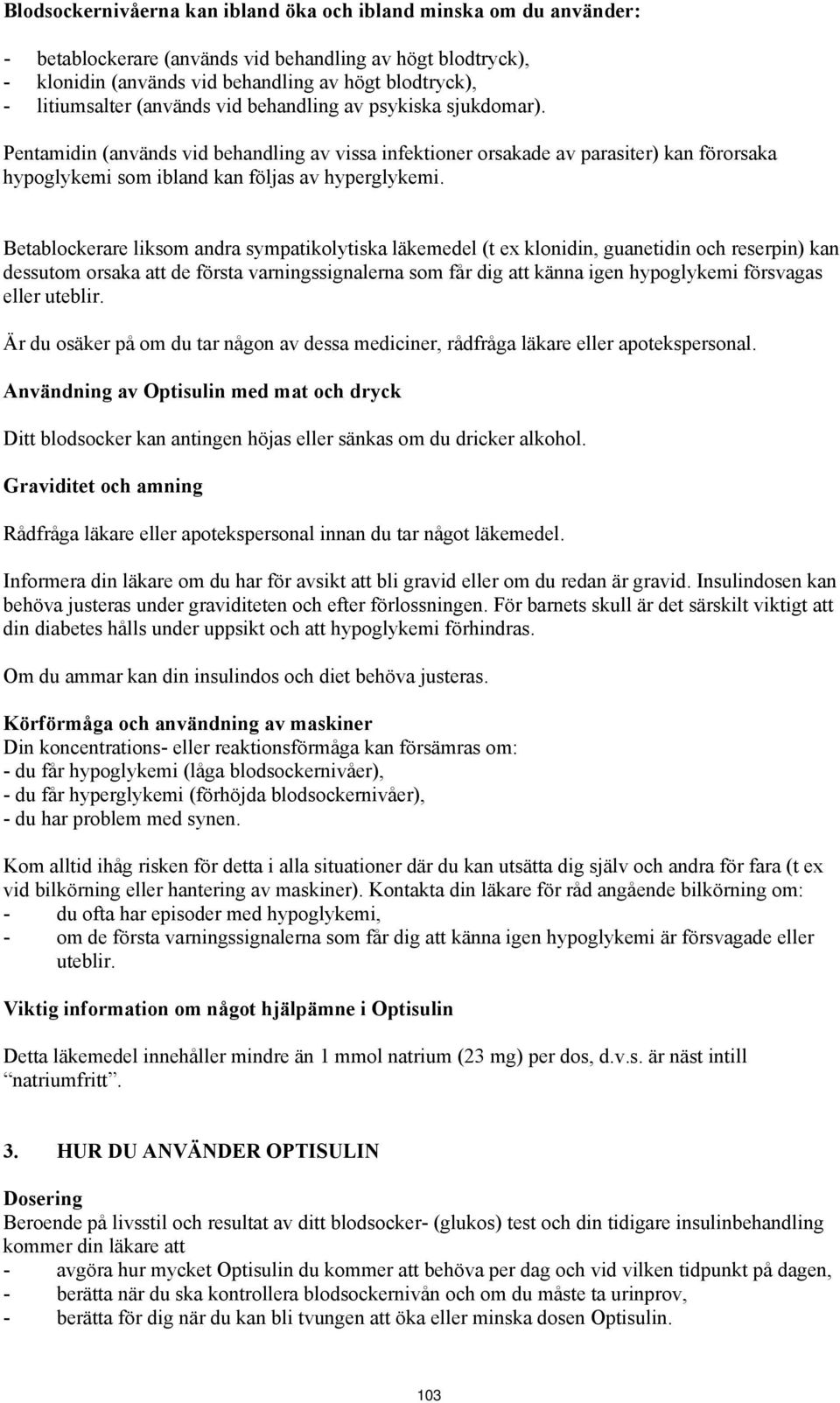 Betablockerare liksom andra sympatikolytiska läkemedel (t ex klonidin, guanetidin och reserpin) kan dessutom orsaka att de första varningssignalerna som får dig att känna igen hypoglykemi försvagas