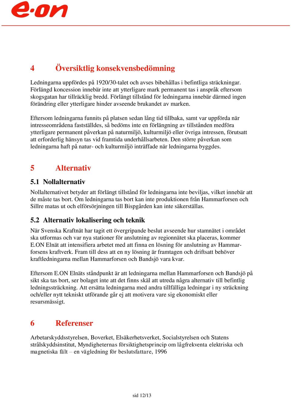 Förlängt tillstånd för ledningarna innebär därmed ingen förändring eller ytterligare hinder avseende brukandet av marken.