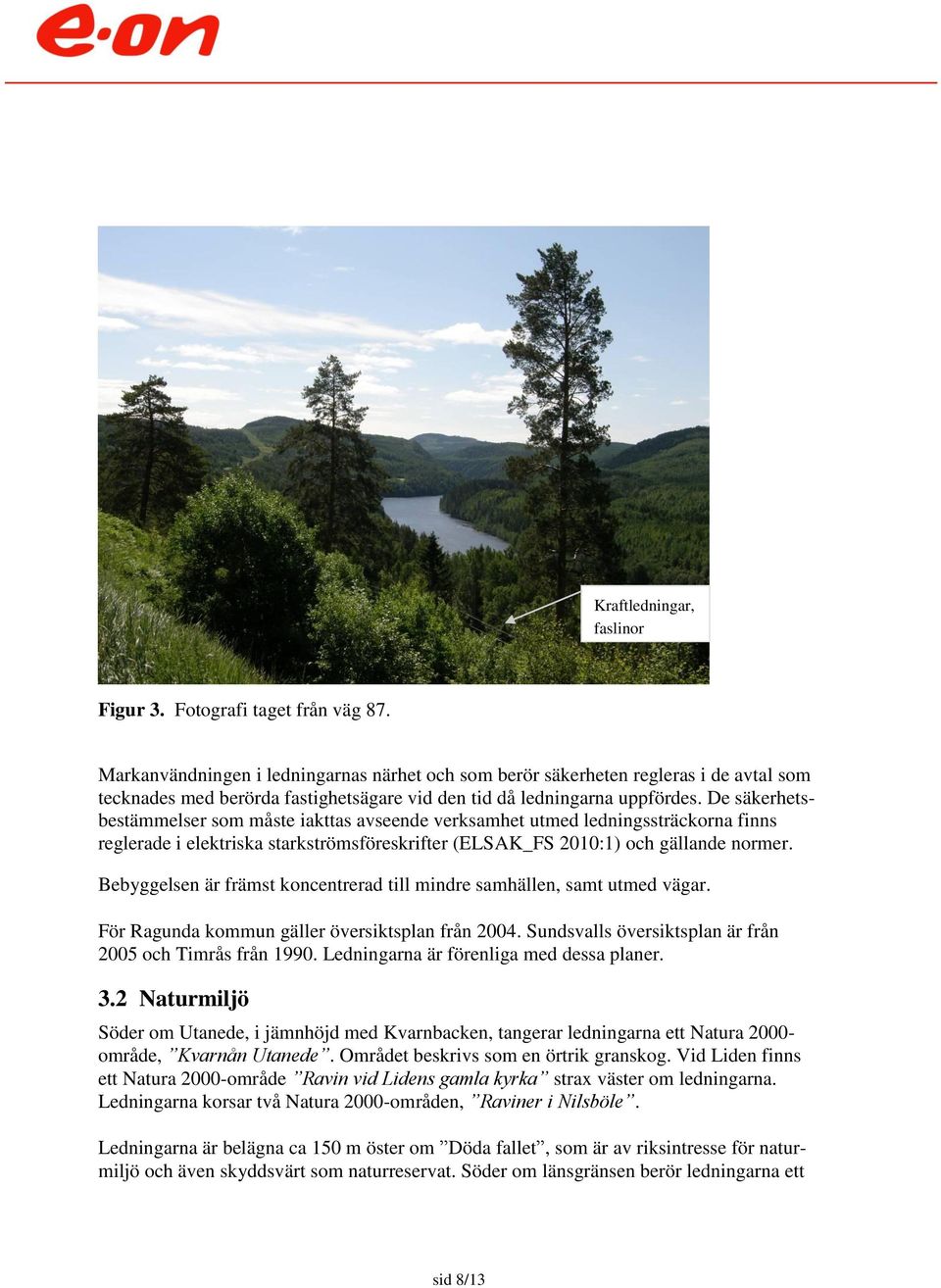 De säkerhetsbestämmelser som måste iakttas avseende verksamhet utmed ledningssträckorna finns reglerade i elektriska starkströmsföreskrifter (ELSAK_FS 2010:1) och gällande normer.