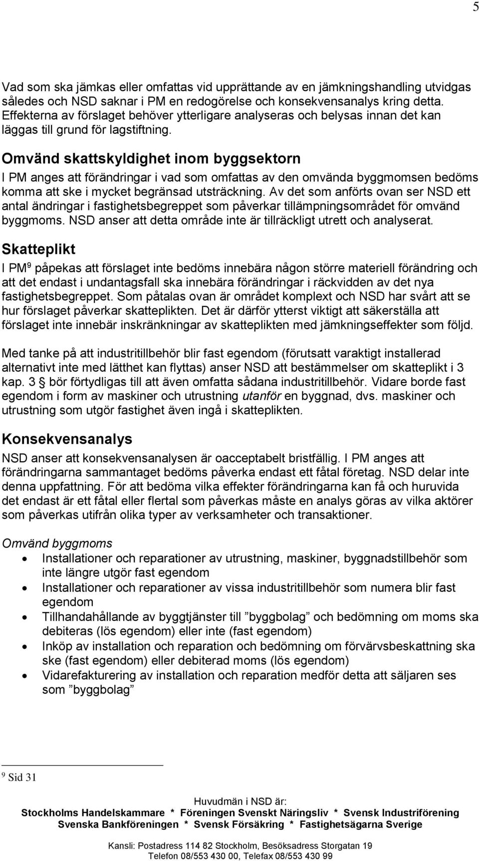 Omvänd skattskyldighet inom byggsektorn I PM anges att förändringar i vad som omfattas av den omvända byggmomsen bedöms komma att ske i mycket begränsad utsträckning.