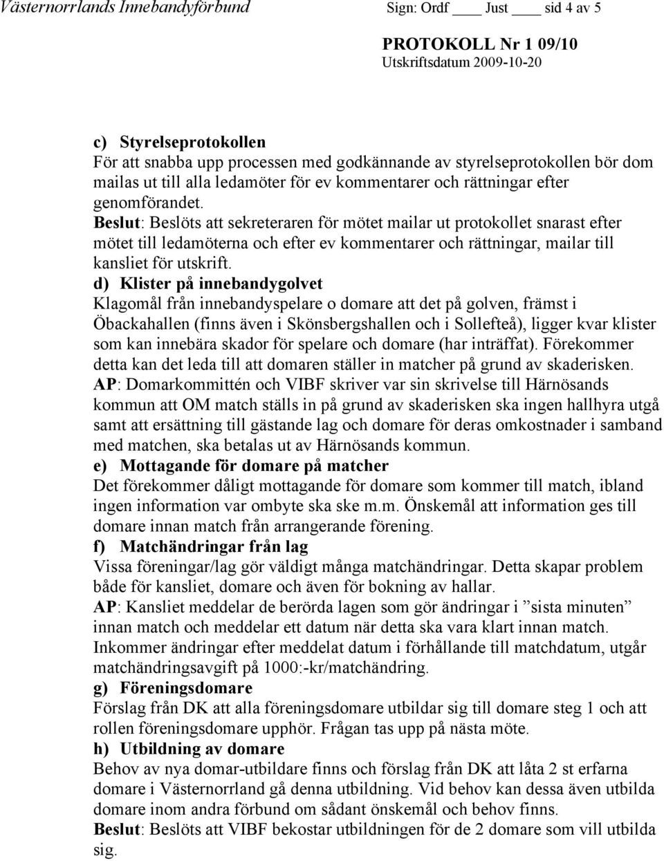 Beslut: Beslöts att sekreteraren för mötet mailar ut protokollet snarast efter mötet till ledamöterna och efter ev kommentarer och rättningar, mailar till kansliet för utskrift.