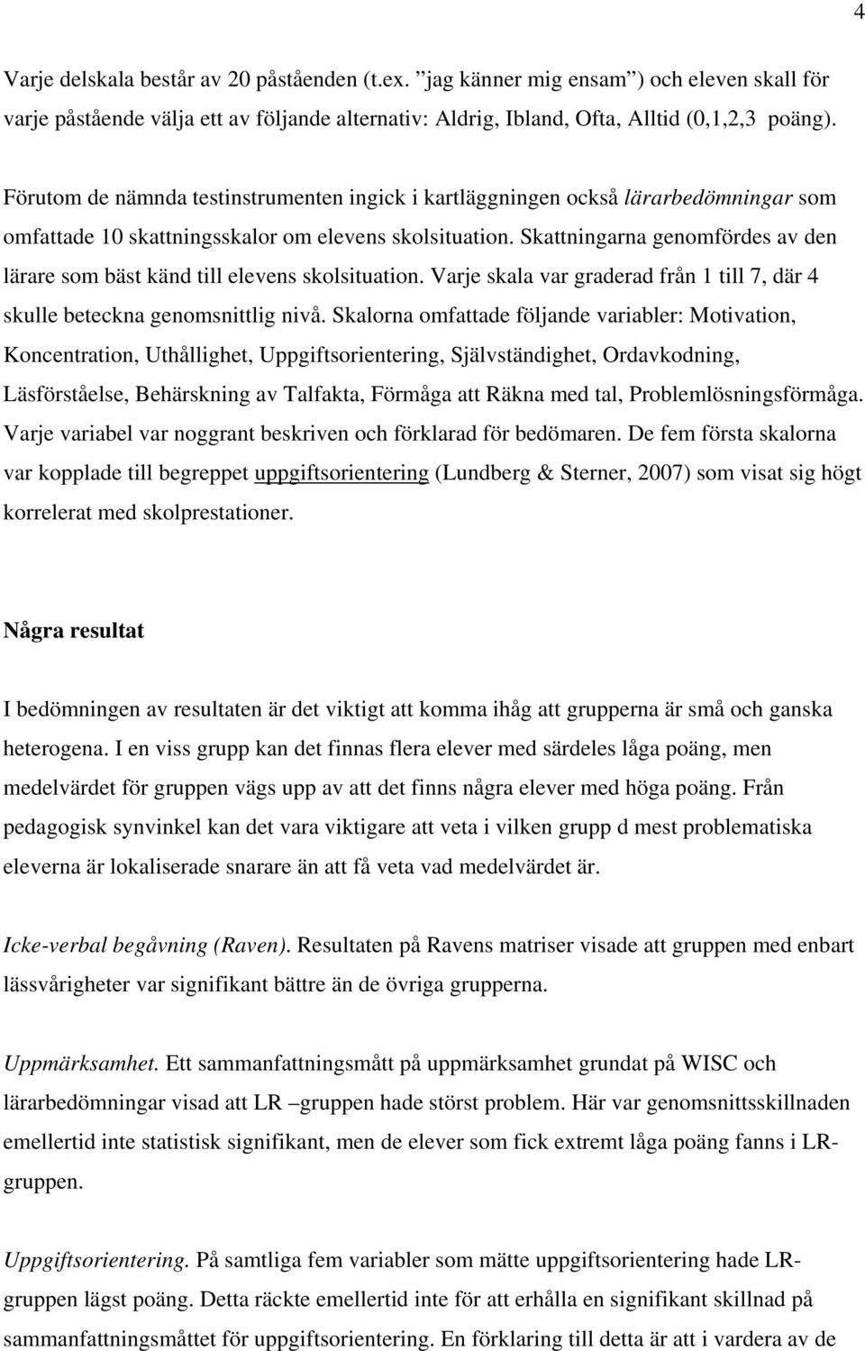 Skattningarna genomfördes av den lärare som bäst känd till elevens skolsituation. Varje skala var graderad från 1 till 7, där 4 skulle beteckna genomsnittlig nivå.