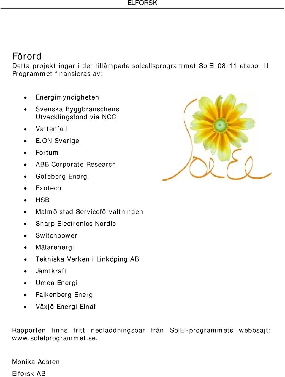 ON Sverige Fortum ABB Corporate Research Göteborg Energi Exotech HSB Malmö stad Serviceförvaltningen Sharp Electronics Nordic Switchpower