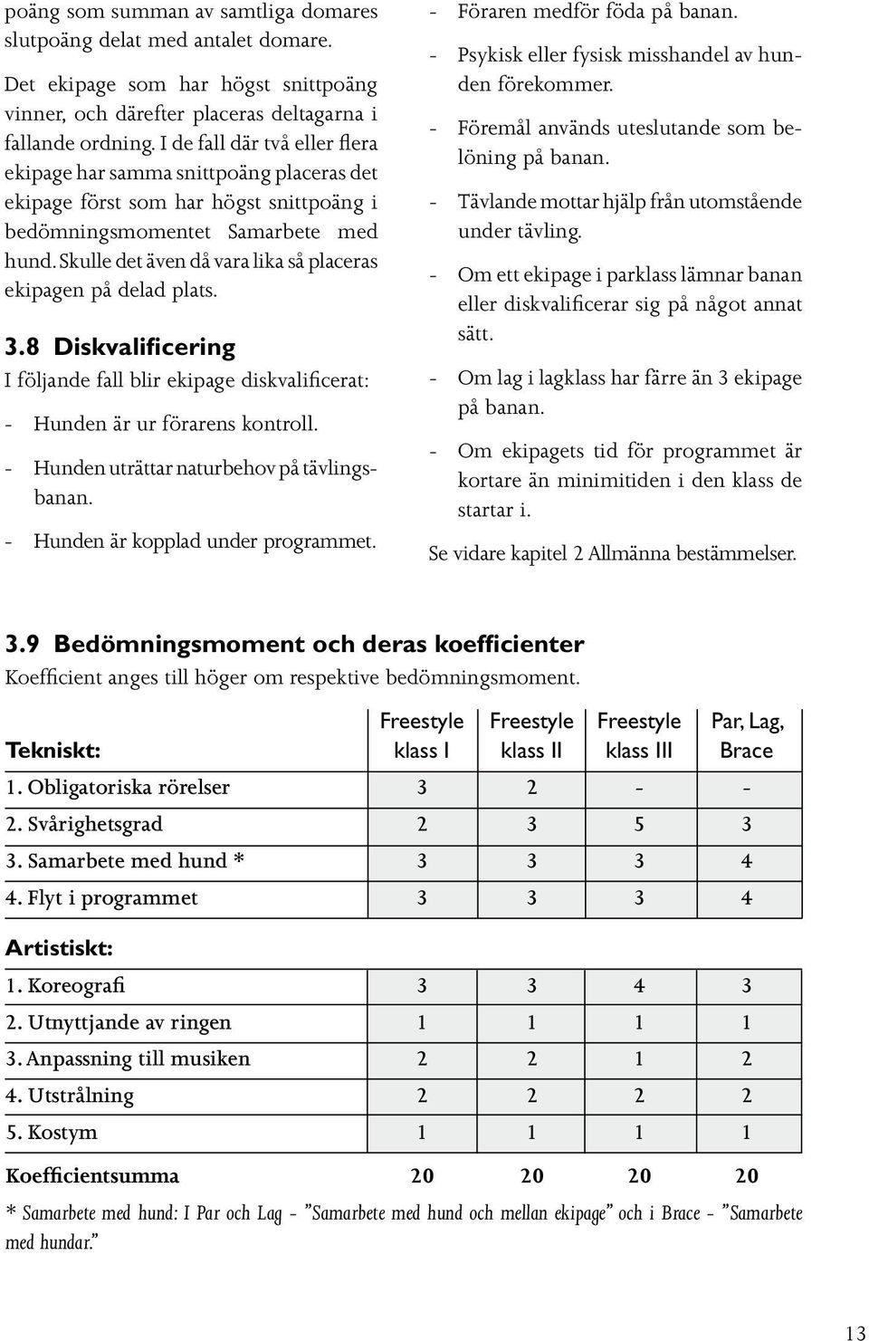 Skulle det även då vara lika så placeras ekipagen på delad plats. 3.8 Diskvalificering I följande fall blir ekipage diskvalificerat: - Hunden är ur förarens kontroll.