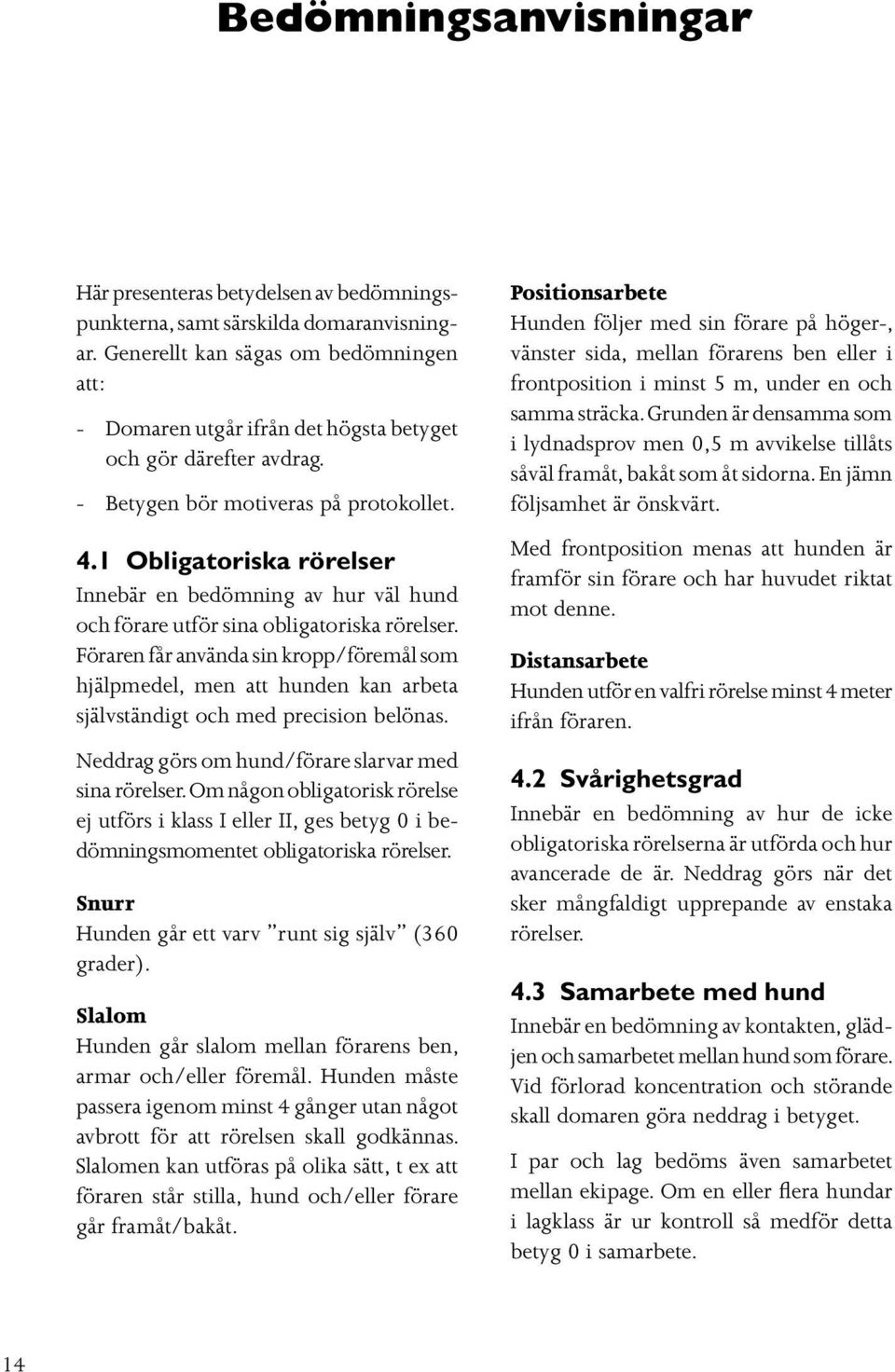 1 Obligatoriska rörelser Innebär en bedömning av hur väl hund och förare utför sina obligatoriska rörelser.