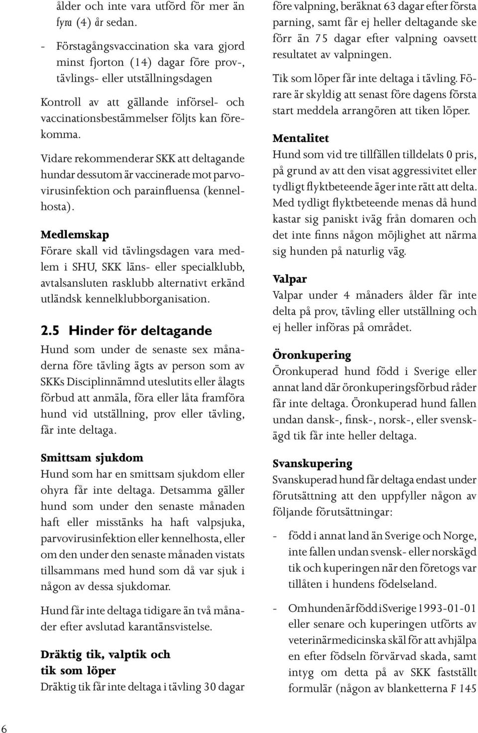 Vidare rekommenderar SKK att deltagande hundar dessutom är vaccinerade mot parvo virusinfektion och parainfluensa (kennelhosta).