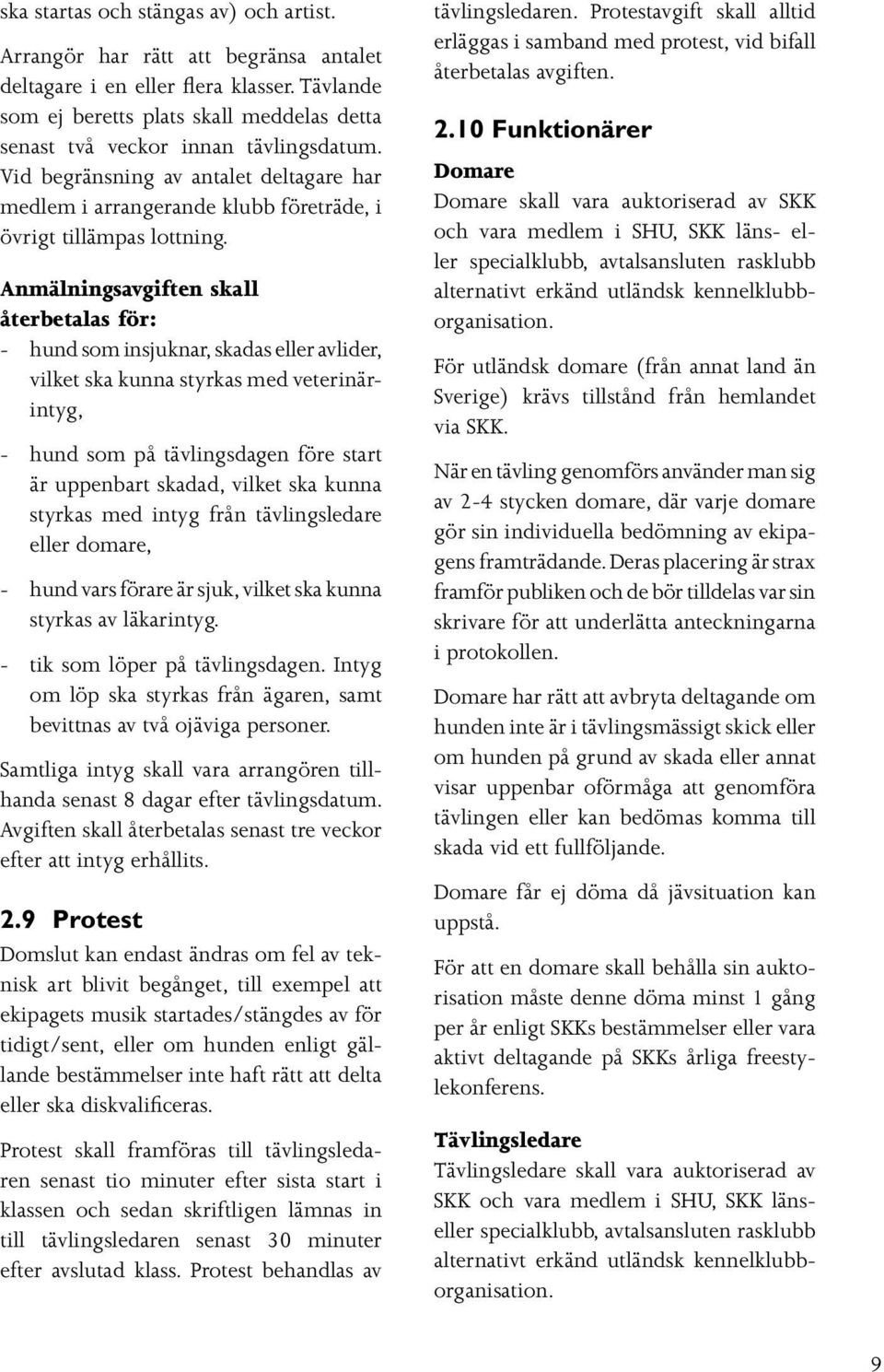 Anmälningsavgiften skall återbetalas för: - hund som insjuknar, skadas eller avlider, vilket ska kunna styrkas med veterinärintyg, - hund som på tävlingsdagen före start är uppenbart skadad, vilket