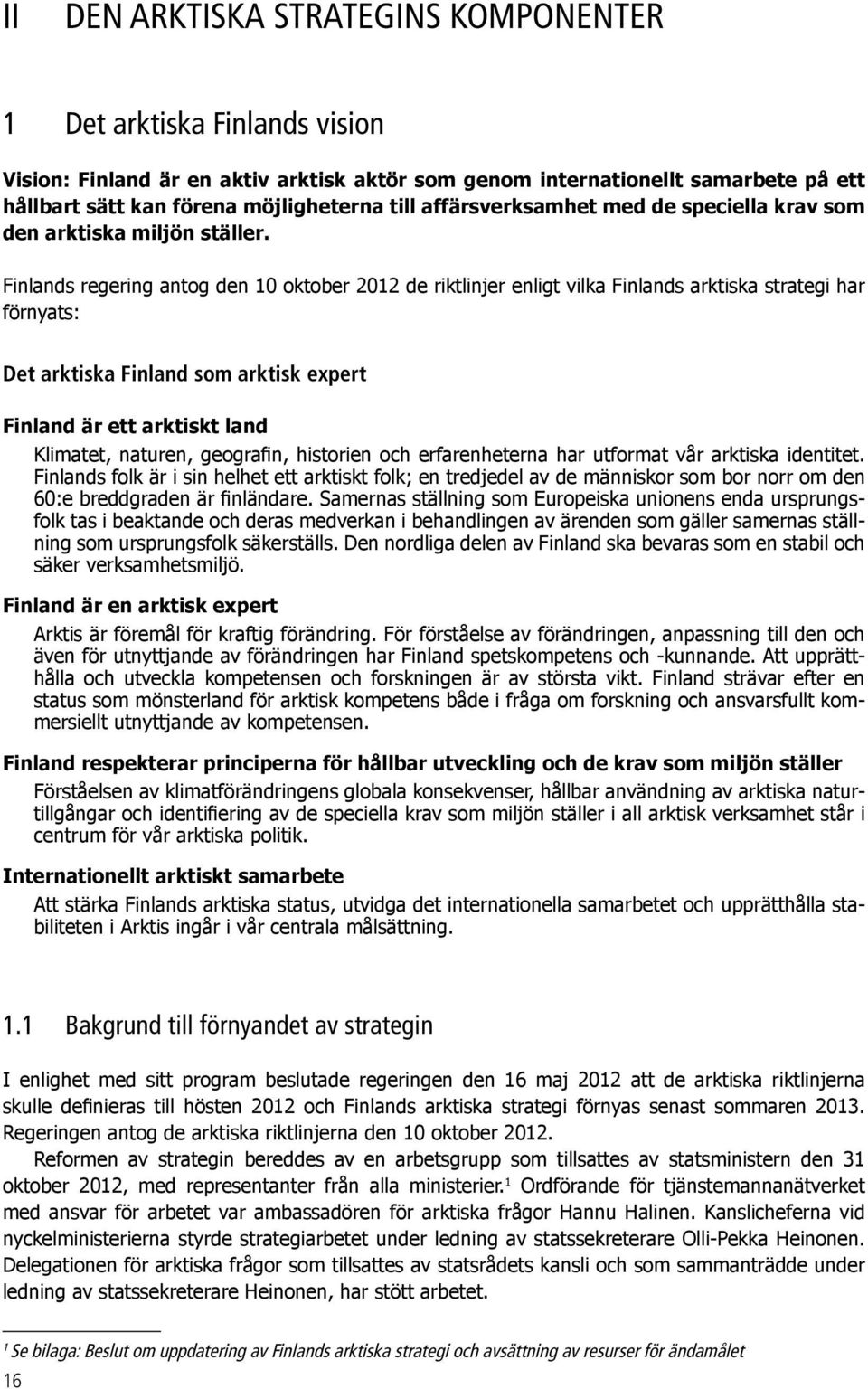 Finlands regering antog den 10 oktober 2012 de riktlinjer enligt vilka Finlands arktiska strategi har förnyats: Det arktiska Finland som arktisk expert Finland är ett arktiskt land Klimatet, naturen,