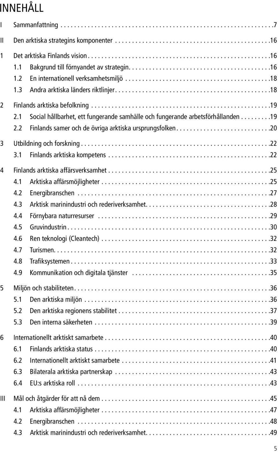 ..20 3 Utbildning och forskning...22 3.1 Finlands arktiska kompetens...22 4 Finlands arktiska affärsverksamhet...25 4.1 Arktiska affärsmöjligheter...25 4.2 Energibranschen...27 4.