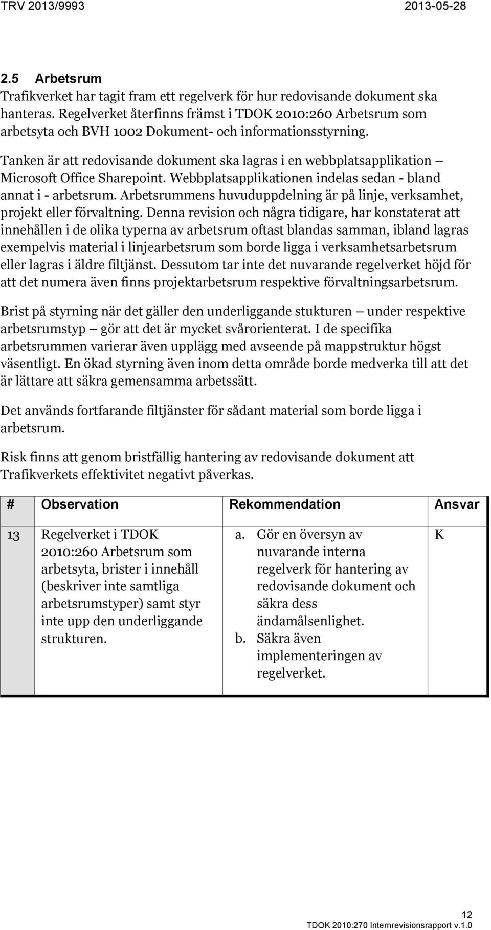 Tanken är att redovisande dokument ska lagras i en webbplatsapplikation Microsoft Office Sharepoint. Webbplatsapplikationen indelas sedan - bland annat i - arbetsrum.