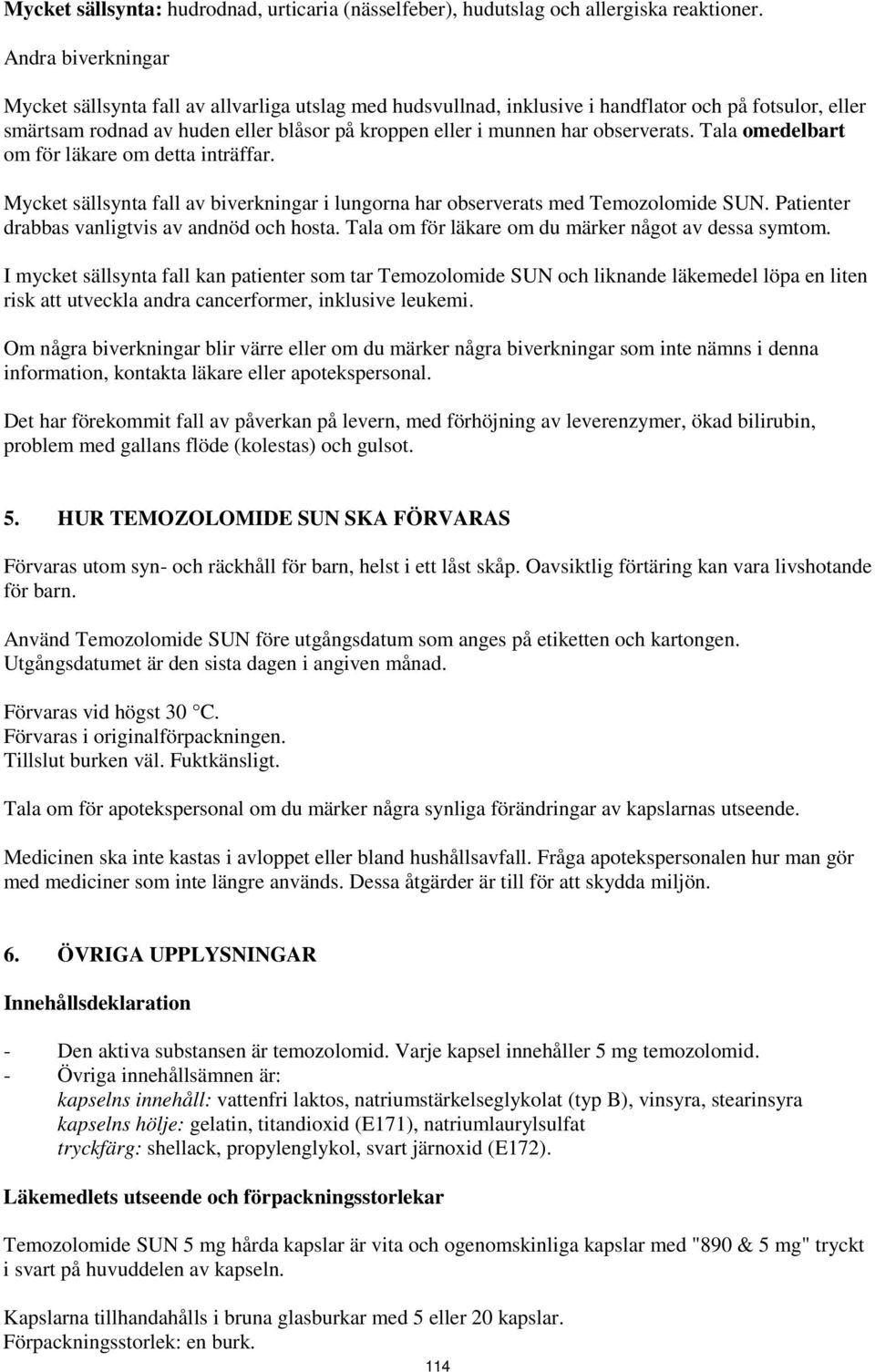observerats. Tala omedelbart om för läkare om detta inträffar. Mycket sällsynta fall av biverkningar i lungorna har observerats med Temozolomide SUN. Patienter drabbas vanligtvis av andnöd och hosta.