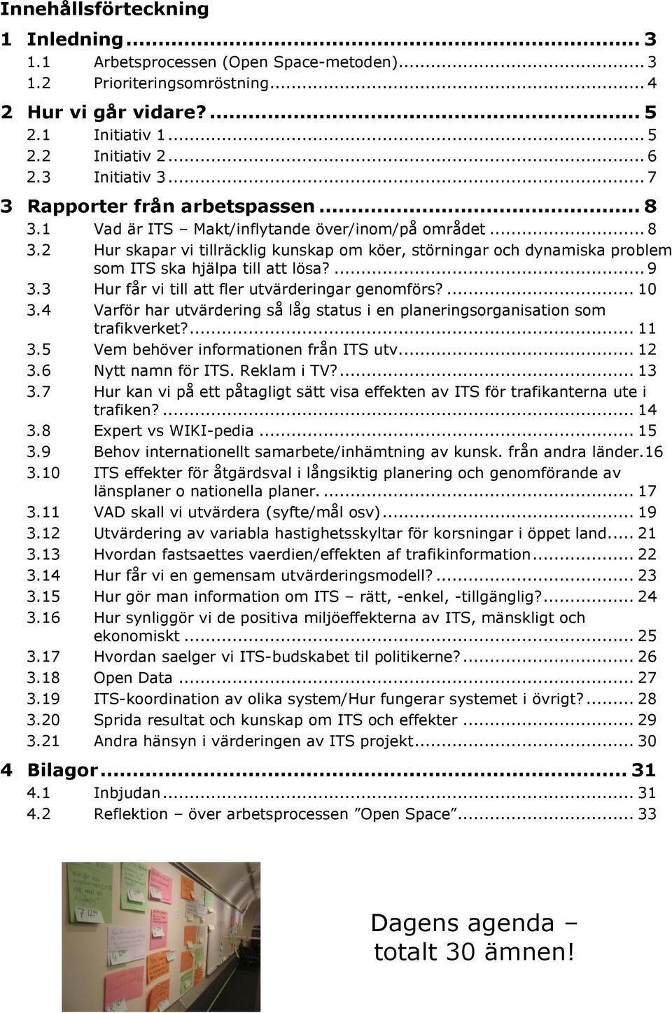 ... 9 3.3 Hur får vi till att fler utvärderingar genomförs?... 10 3.4 Varför har utvärdering så låg status i en planeringsorganisation som trafikverket?... 11 3.