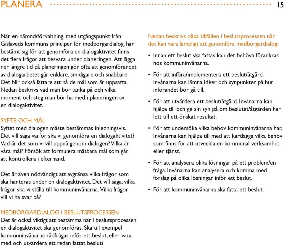 Nedan beskrivs vad man bör tänka på och vilka moment och steg man bör ha med i planeringen av en dialogaktivitet. SYFTE OCH MÅL Syftet med dialogen måste bestämmas inledningsvis.