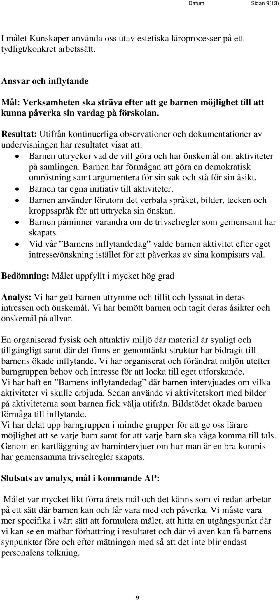 Resultat: Utifrån kontinuerliga observationer och dokumentationer av undervisningen har resultatet visat att: Barnen uttrycker vad de vill göra och har önskemål om aktiviteter på samlingen.