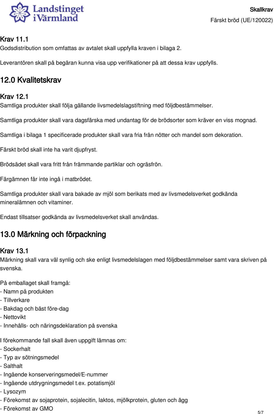 Samtliga i bilaga 1 specificerade produkter skall vara fria från nötter och mandel som dekoration. Färskt bröd skall inte ha varit djupfryst.