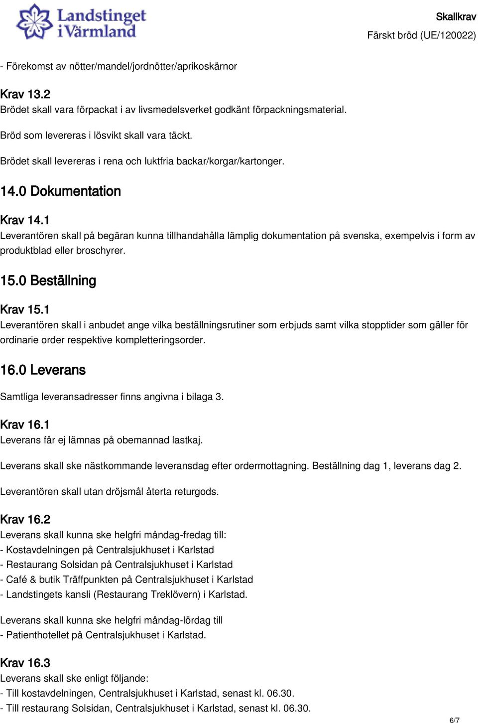 1 Leverantören skall på begäran kunna tillhandahålla lämplig dokumentation på svenska, exempelvis i form av produktblad eller broschyrer. 15.0 Beställning Krav 15.