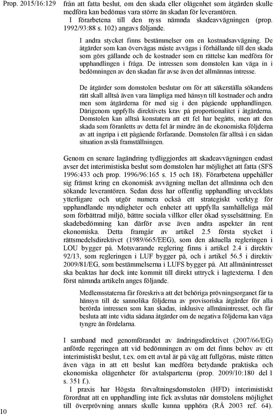 De åtgärder som kan övervägas måste avvägas i förhållande till den skada som görs gällande och de kostnader som en rättelse kan medföra för upphandlingen i fråga.