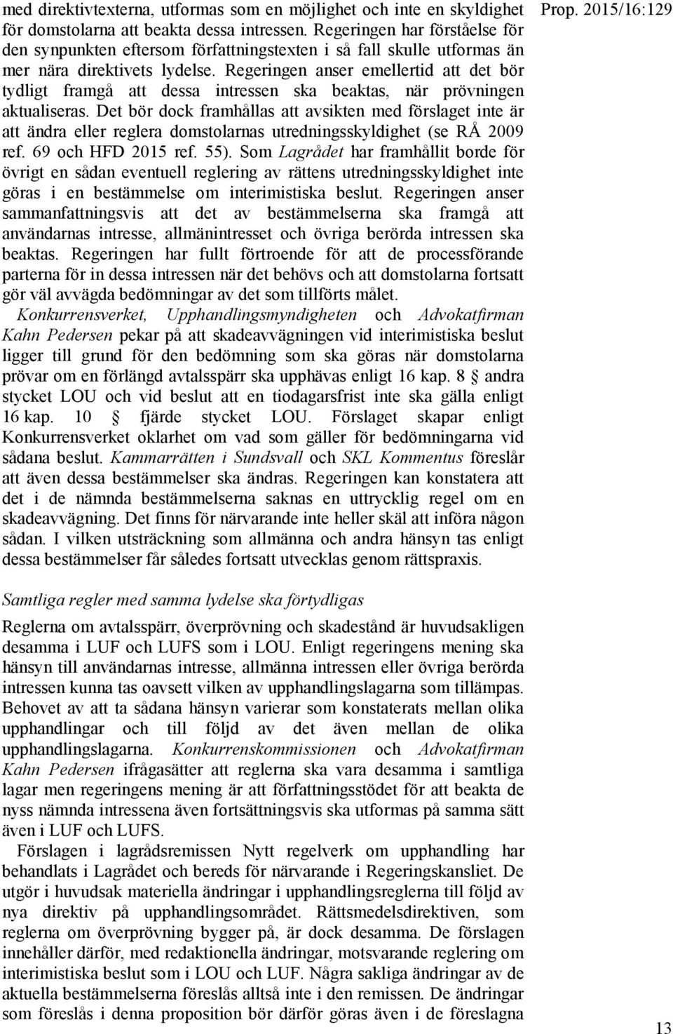 Regeringen anser emellertid att det bör tydligt framgå att dessa intressen ska beaktas, när prövningen aktualiseras.