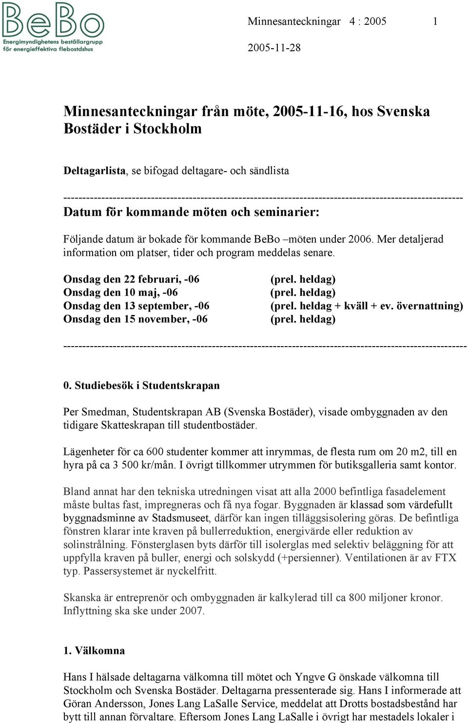 under 2006. Mer detaljerad information om platser, tider och program meddelas senare. Onsdag den 22 februari, -06 Onsdag den 10 maj, -06 Onsdag den 13 september, -06 Onsdag den 15 november, -06 (prel.