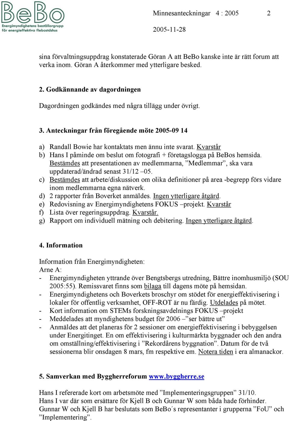 Bestämdes att presentationen av medlemmarna, Medlemmar, ska vara uppdaterad/ändrad senast 31/12 05.
