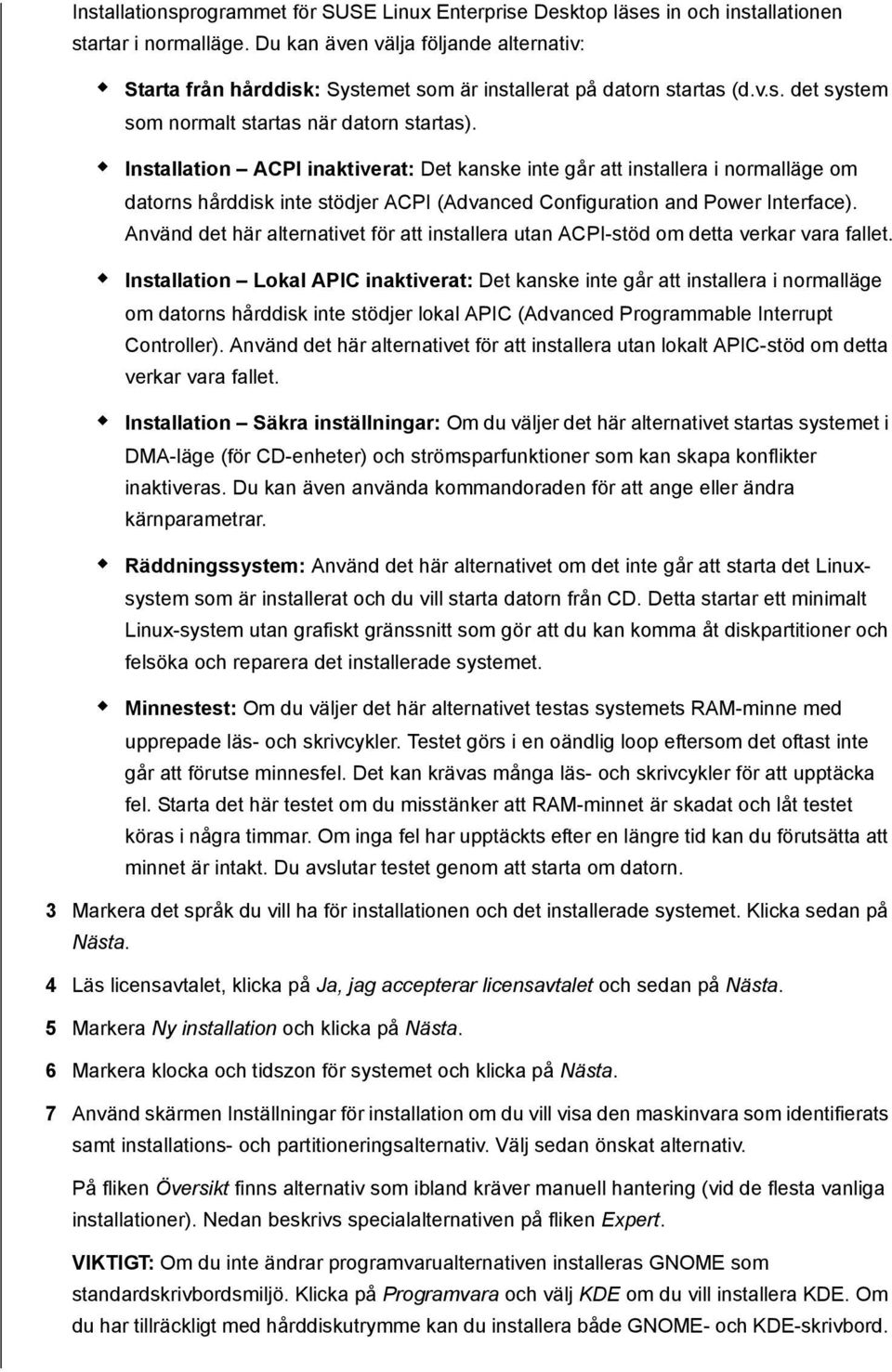 Installation ACPI inaktiverat: Det kanske inte går att installera i normalläge om datorns hårddisk inte stödjer ACPI (Advanced Configuration and Power Interface).