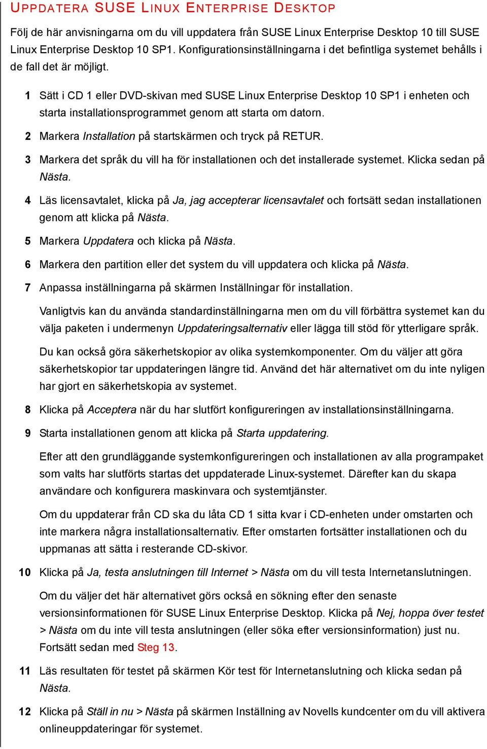 1 Sätt i CD 1 eller DVD-skivan med SUSE Linux Enterprise Desktop 10 SP1 i enheten och starta installationsprogrammet genom att starta om datorn.