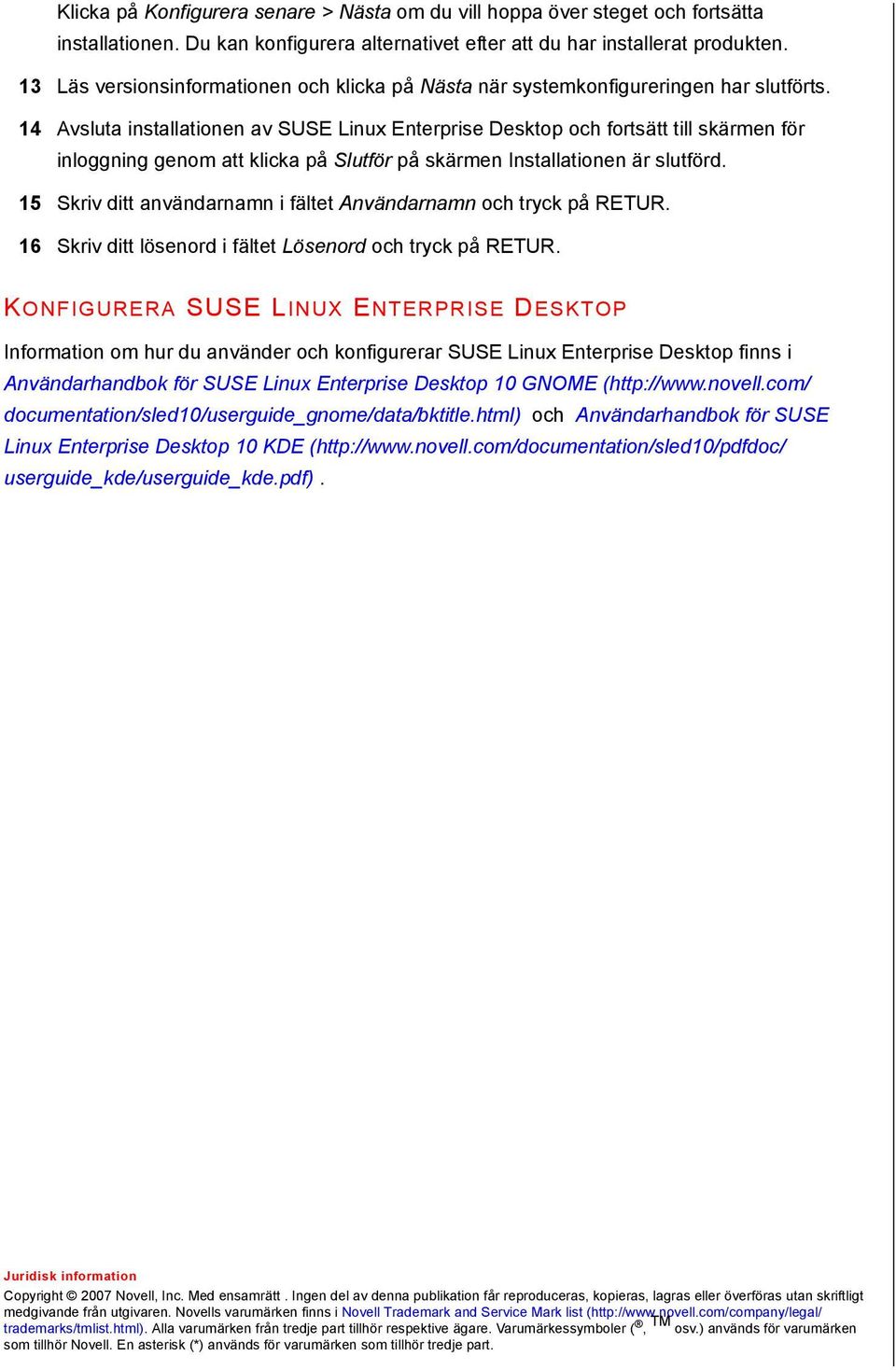 14 Avsluta installationen av SUSE Linux Enterprise Desktop och fortsätt till skärmen för inloggning genom att klicka på Slutför på skärmen Installationen är slutförd.