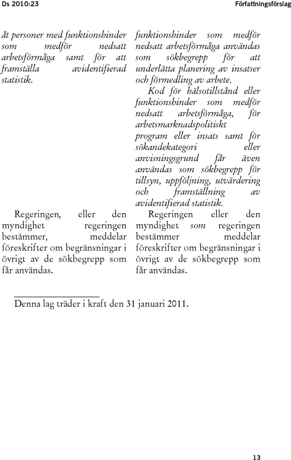 funktionshinder som medför nedsatt arbetsförmåga användas som sökbegrepp för att underlätta planering av insatser och förmedling av arbete.