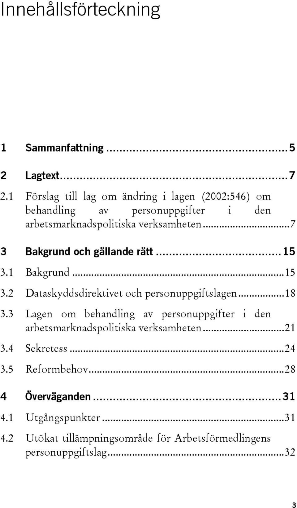 ..7 3 Bakgrund och gällande rätt...15 3.1 Bakgrund...15 3.2 Dataskyddsdirektivet och personuppgiftslagen...18 3.