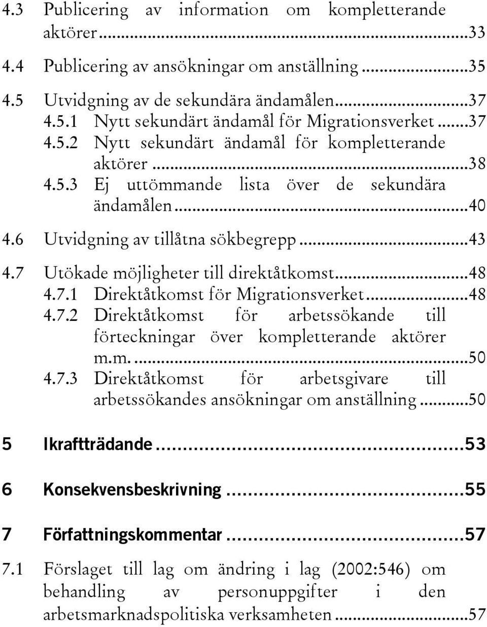 7 Utökade möjligheter till direktåtkomst...48 4.7.1 Direktåtkomst för Migrationsverket...48 4.7.2 Direktåtkomst för arbetssökande till förteckningar över kompletterande aktörer m.m....50 4.7.3 Direktåtkomst för arbetsgivare till arbetssökandes ansökningar om anställning.