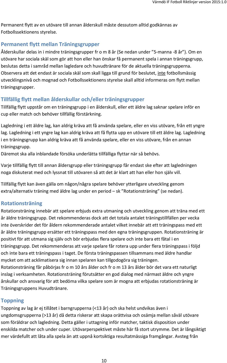 Om en utövare har sociala skäl som gör att hon eller han önskar få permanent spela i annan träningsgrupp, beslutas detta i samråd mellan lagledare och huvudtränare för de aktuella träningsgrupperna.