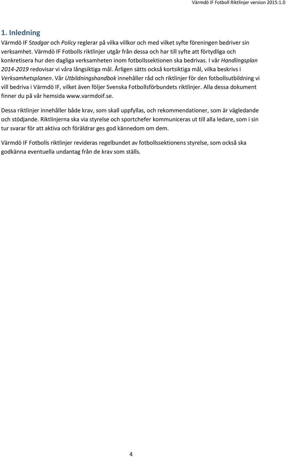 I vår Handlingsplan 2014-2019 redovisar vi våra långsiktiga mål. Årligen sätts också kortsiktiga mål, vilka beskrivs i Verksamhetsplanen.
