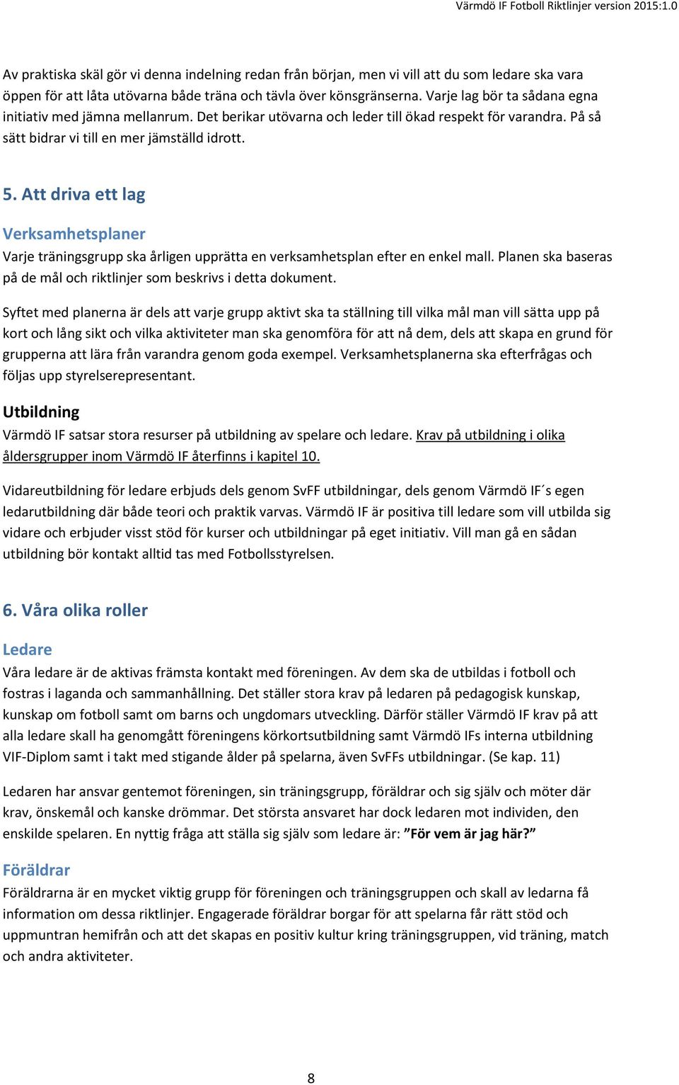 Att driva ett lag Verksamhetsplaner Varje träningsgrupp ska årligen upprätta en verksamhetsplan efter en enkel mall. Planen ska baseras på de mål och riktlinjer som beskrivs i detta dokument.