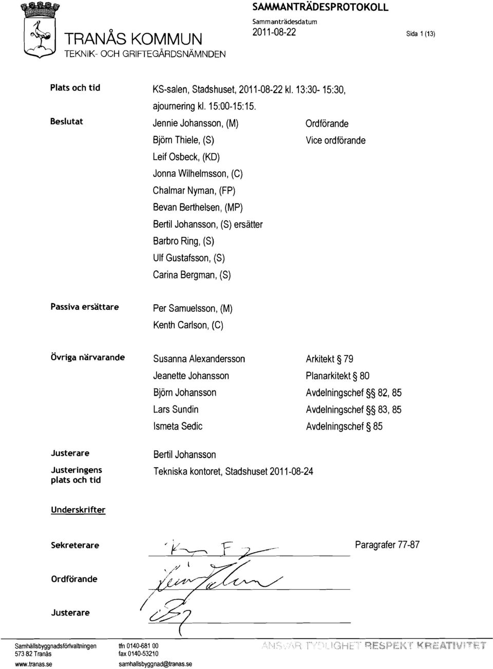 Gustafsson, (S) Carina Bergman, (S) Vice ordförande Passiva ersättare Per Samuelsson, (M) Kenth Carlson, (C) Övriga närvarande Susanna Alexandersson Arkitekt 79 Jeanette Johansson Planarkitekt 80