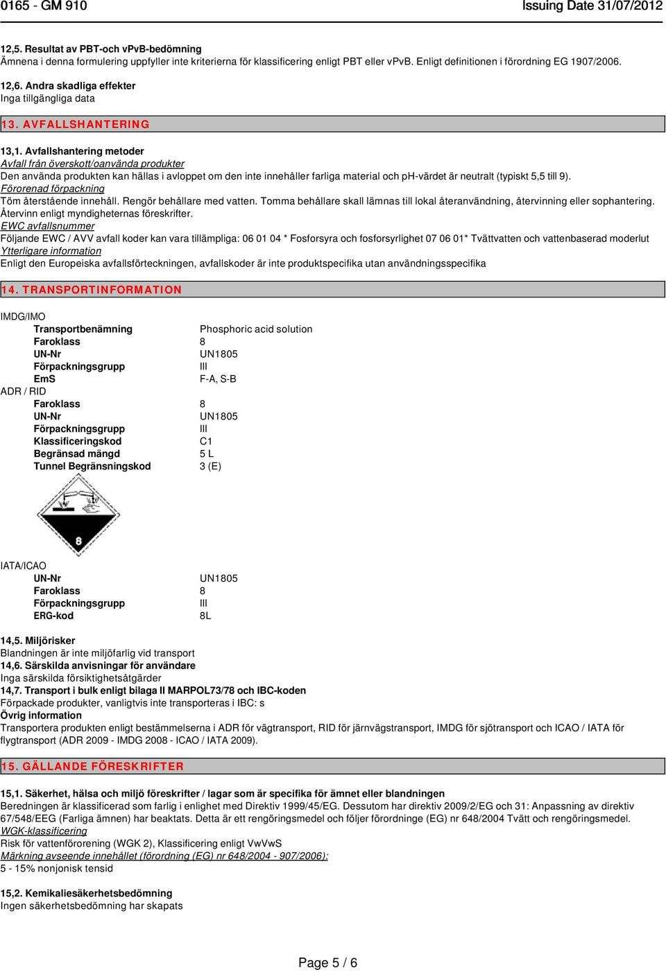 Avfallshantering metoder Avfall från överskott/oanvända produkter Den använda produkten kan hällas i avloppet om den inte innehåller farliga material och ph-värdet är neutralt (typiskt 5,5 till 9).