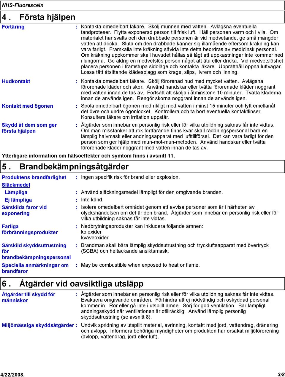 Framkalla inte kräkning såvida inte detta beordras av medicinsk personal. Om kräkning uppkommer skall huvudet hållas så lågt att uppkastningar inte kommer ned i lungorna.