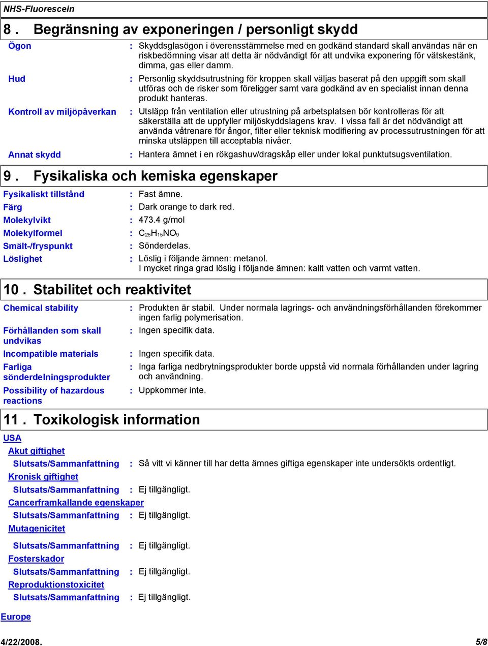 Personlig skyddsutrustning för kroppen skall väljas baserat på den uppgift som skall utföras och de risker som föreligger samt vara godkänd av en specialist innan denna produkt hanteras.