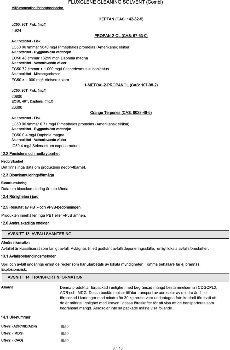 13299 mg/l Daphnia magna Akut toxicitet - Vattenlevande växter EC50 72 timmar > 1.000 mg/l Scenedesmus subspicatus Akut toxicitet - Mikroorganismer EC50 > 1.