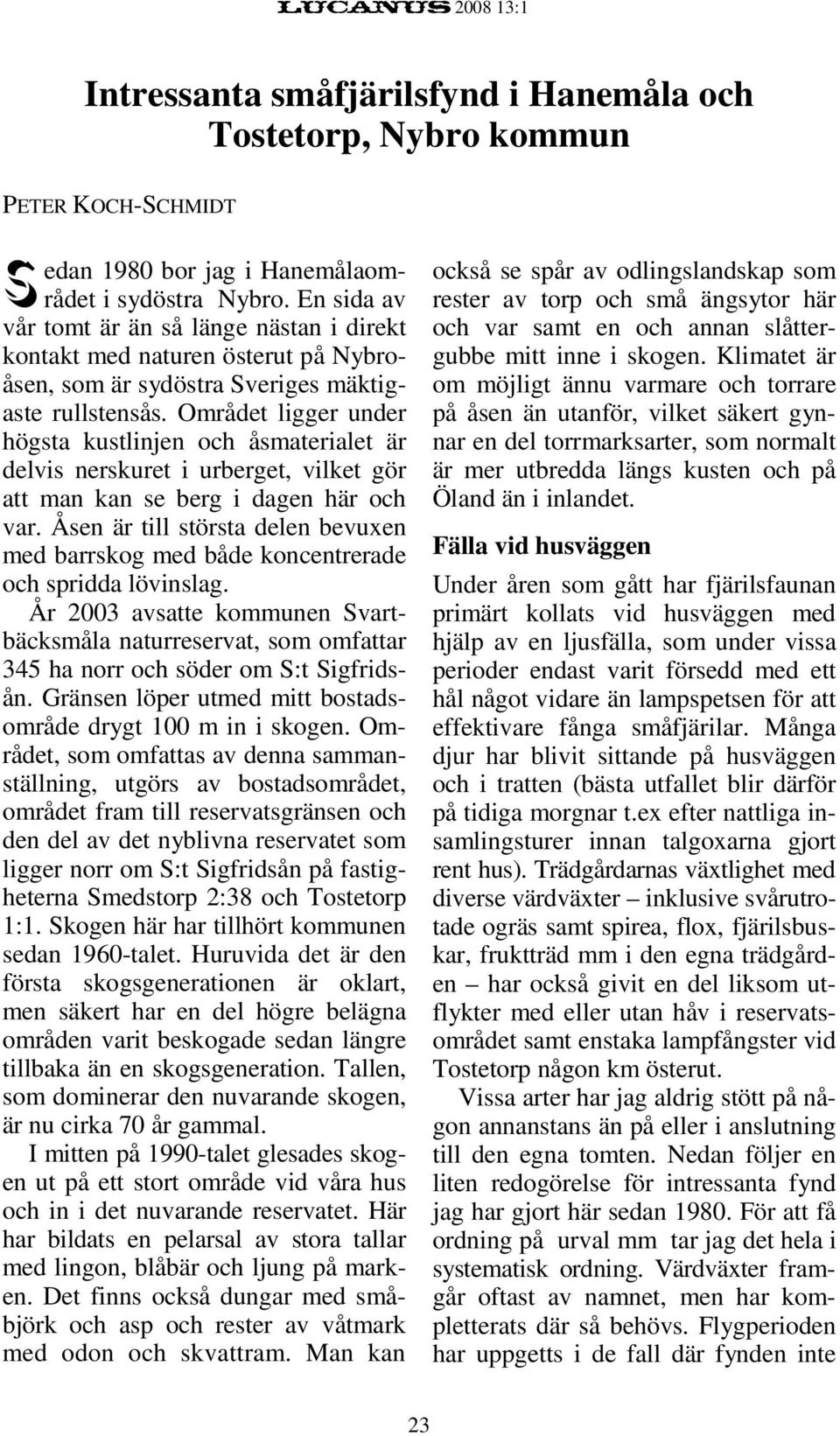 Området ligger under högsta kustlinjen och åsmaterialet är delvis nerskuret i urberget, vilket gör att man kan se berg i dagen här och var.