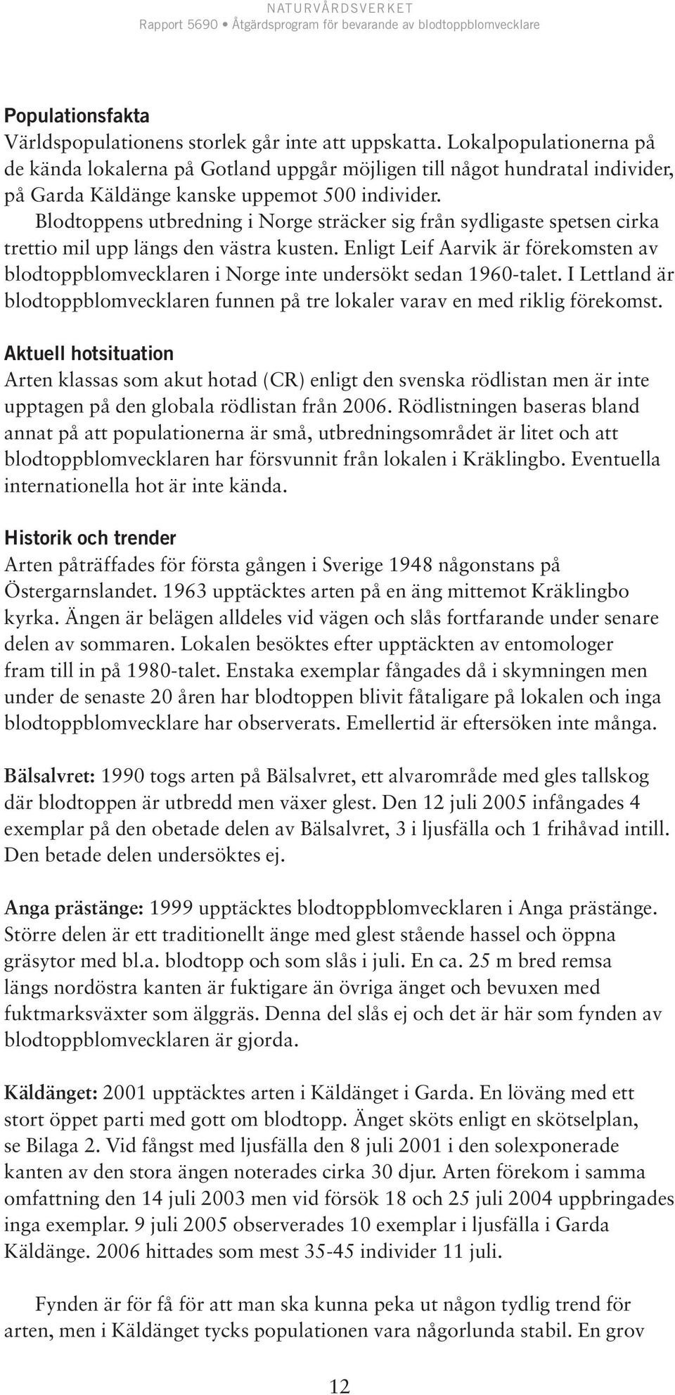 Blodtoppens utbredning i Norge sträcker sig från sydligaste spetsen cirka trettio mil upp längs den västra kusten.