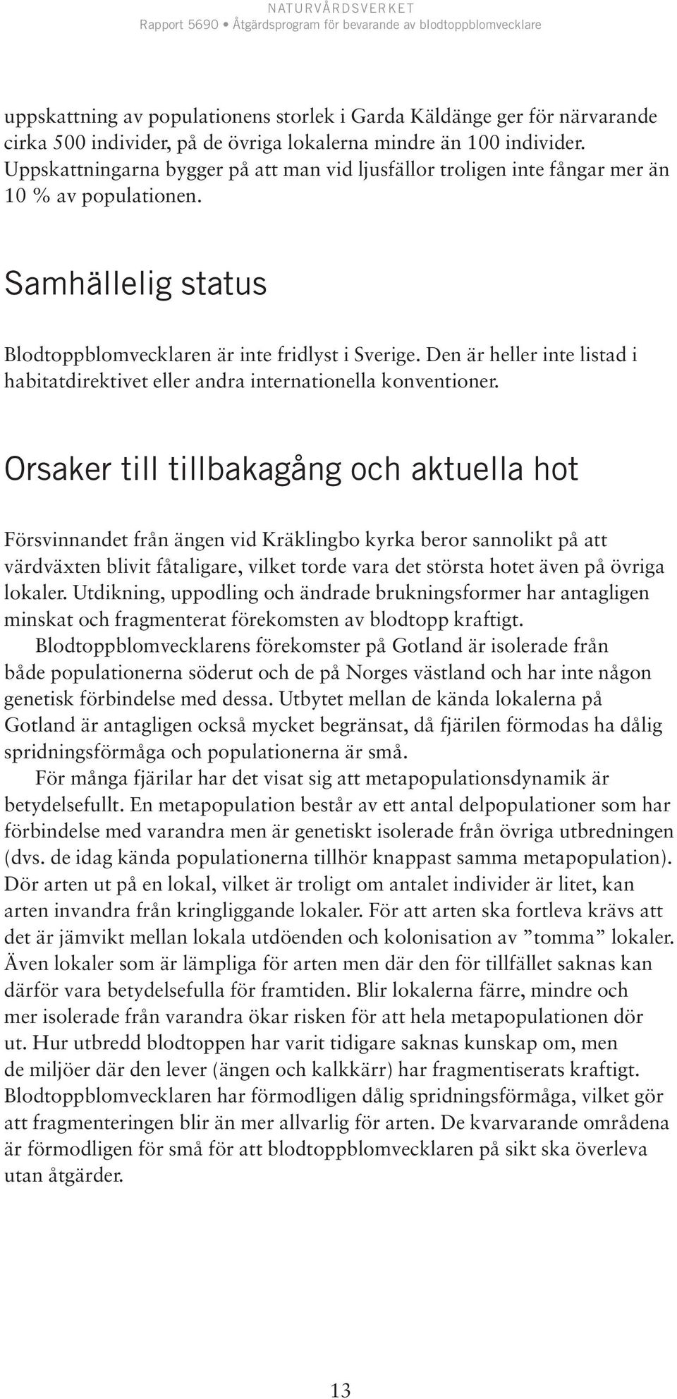 Den är heller inte listad i habitatdirektivet eller andra internationella konventioner.