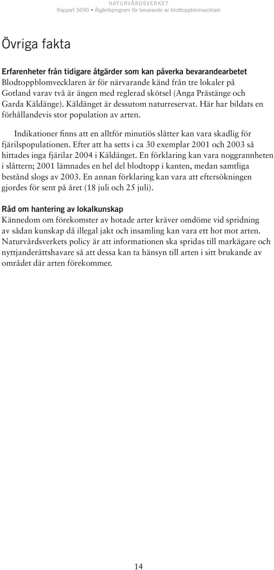 Indikationer finns att en alltför minutiös slåtter kan vara skadlig för fjärilspopulationen. Efter att ha setts i ca 30 exemplar 2001 och 2003 så hittades inga fjärilar 2004 i Käldänget.