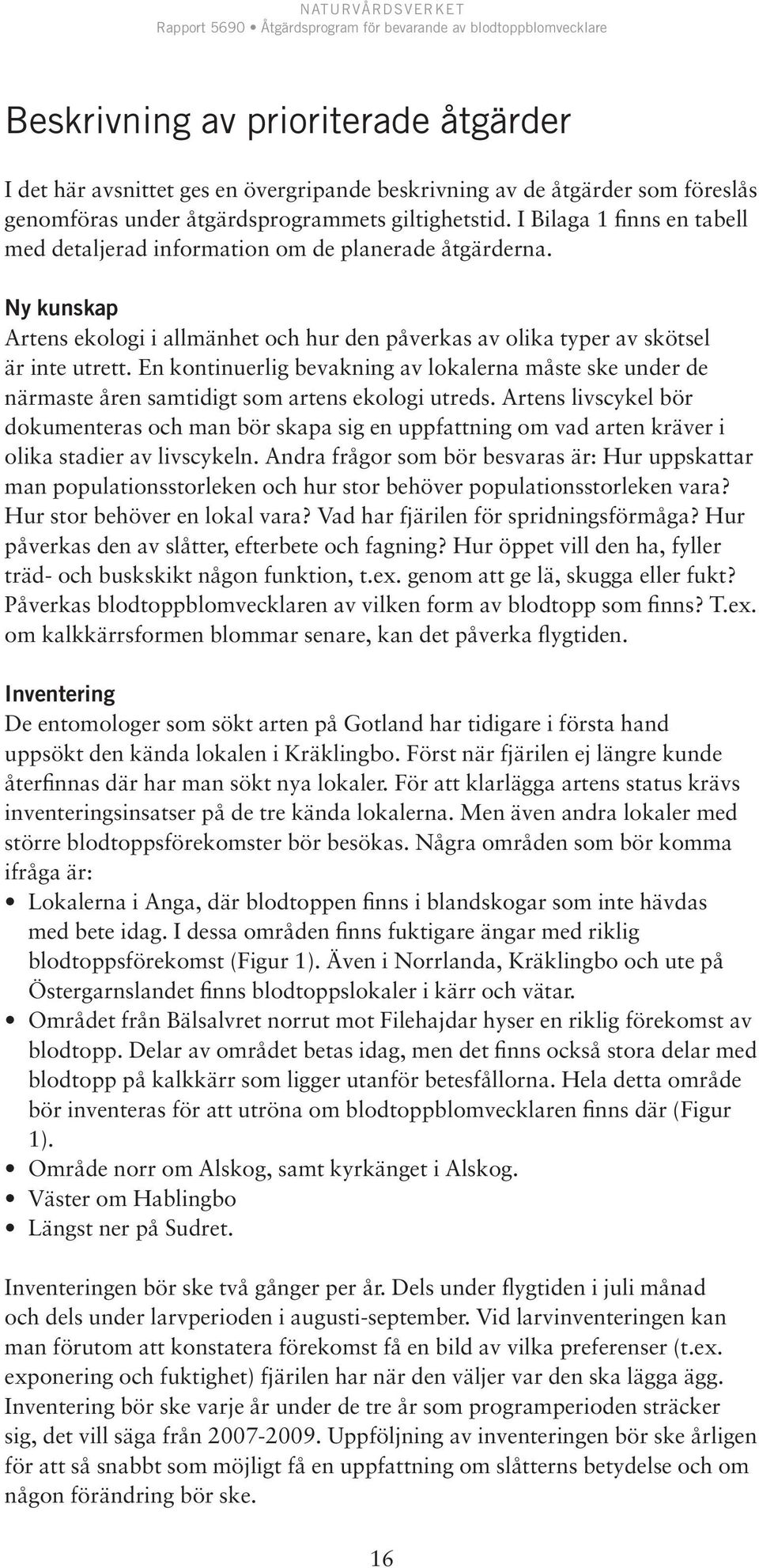 En kontinuerlig bevakning av lokalerna måste ske under de närmaste åren samtidigt som artens ekologi utreds.
