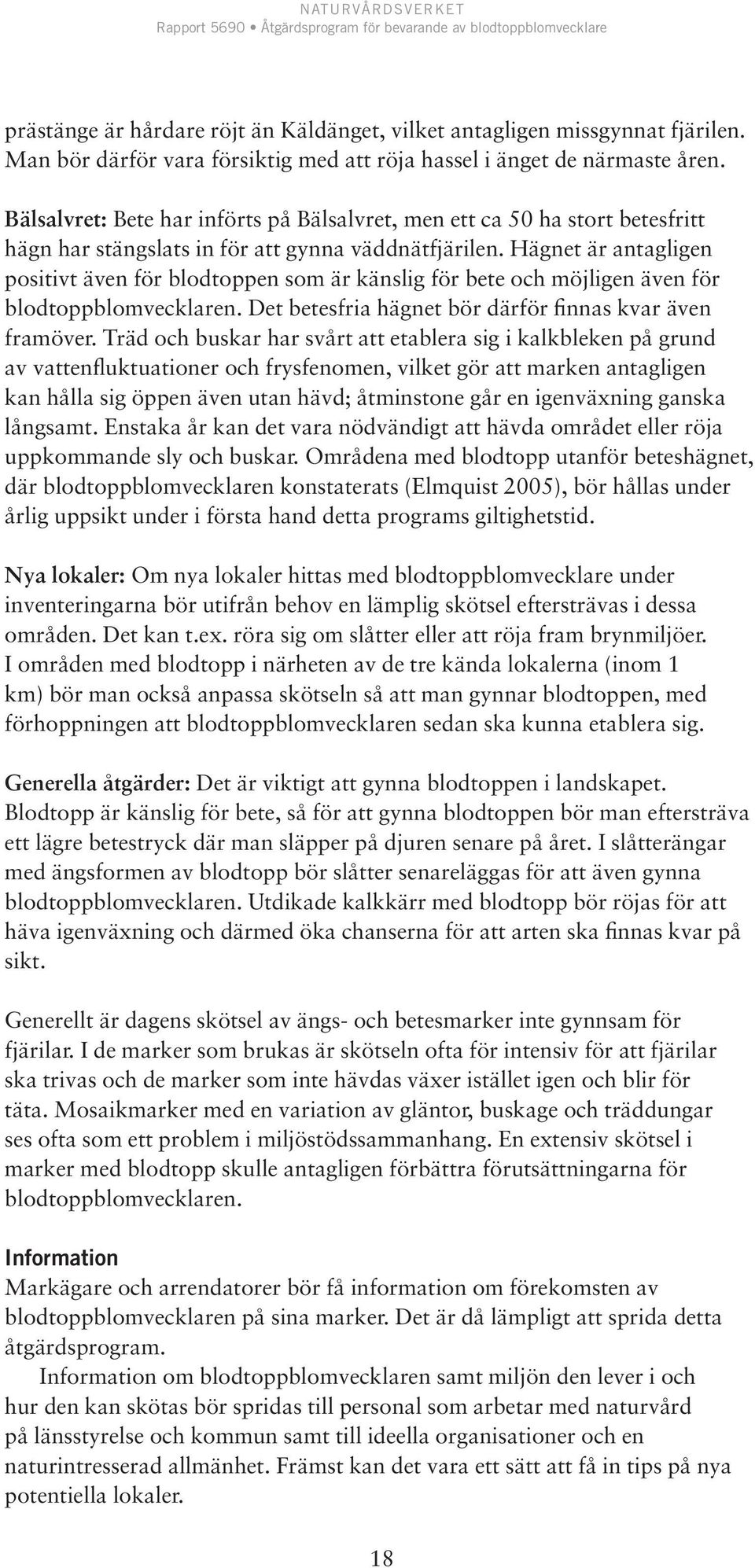 Hägnet är antagligen positivt även för blodtoppen som är känslig för bete och möjligen även för blodtoppblomvecklaren. Det betesfria hägnet bör därför finnas kvar även framöver.