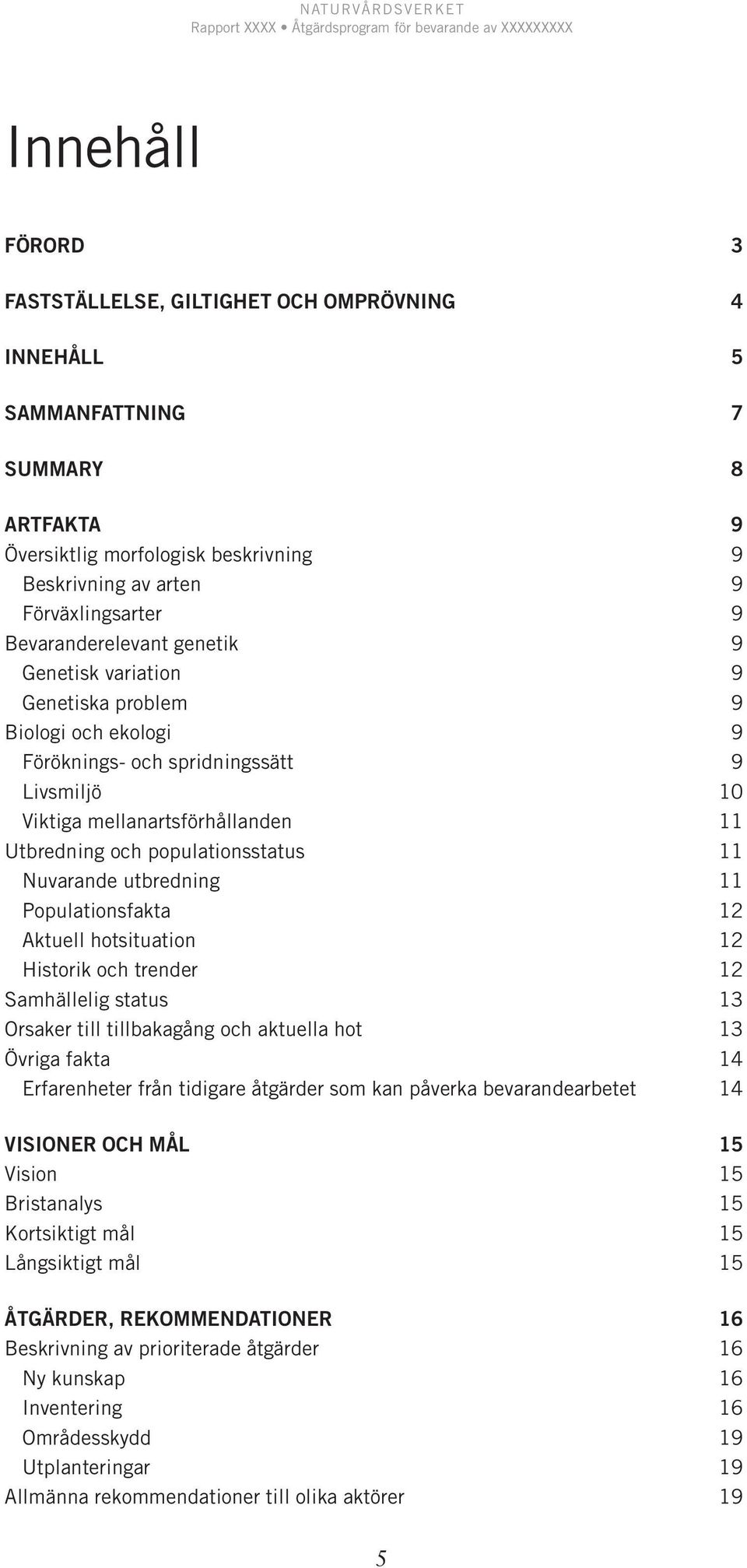 mellanartsförhållanden 11 Utbredning och populationsstatus 11 Nuvarande utbredning 11 Populationsfakta 12 Aktuell hotsituation 12 Historik och trender 12 Samhällelig status 13 Orsaker till